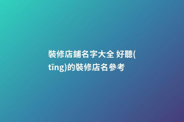 裝修店鋪名字大全 好聽(tīng)的裝修店名參考-第1張-店鋪起名-玄機(jī)派
